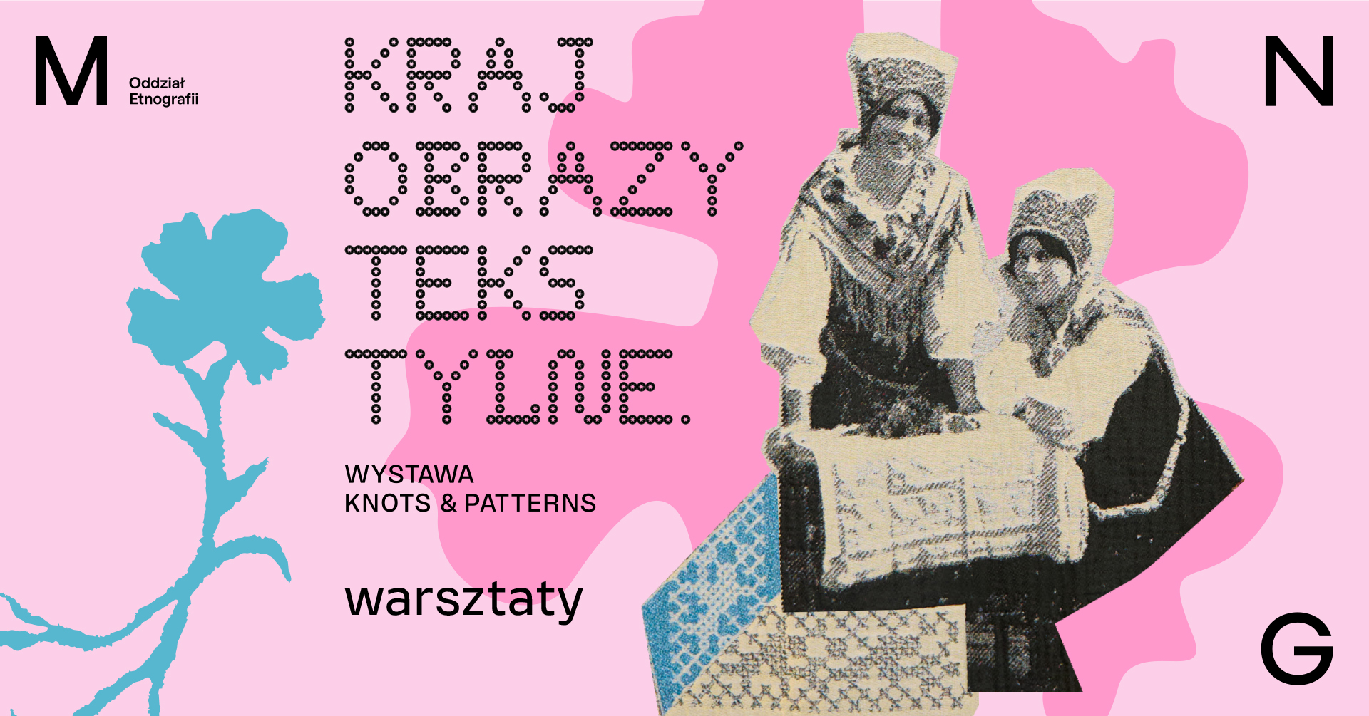 Grafika promująca warsztaty towarzyszące wystawie „Krajobrazy tekstylne. Knots & Patterns” w Oddziale Etnografii Muzeum Narodowego w Gdańsku. Na różowym tle znajduje się archiwalna fotografia dwóch kobiet w tradycyjnych strojach ludowych podczas pracy z tkaniną oraz niebieski motyw roślinny; obok umieszczono tytuł wystawy i napis „warsztaty”.