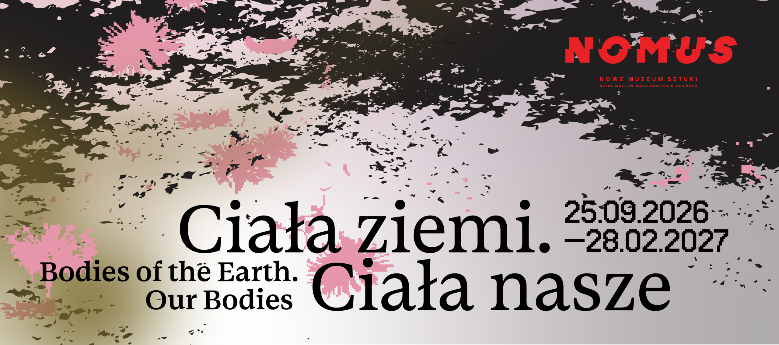 Grafika promująca wystawę „Ciała ziemi. Ciała nasze / Bodies of the Earth. Our Bodies” w NOMUS – Nowym Muzeum Sztuki, prezentowaną od 25 września 2026 do 28 lutego 2027. Na tle abstrakcyjnej kompozycji inspirowanej roślinnością, utrzymanej w odcieniach zieleni, czerni, bieli i różu, umieszczono tytuł wystawy oraz logo NOMUS.